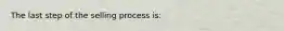 The last step of the selling process is: