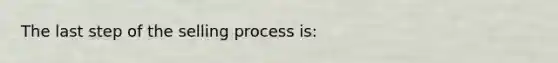 The last step of the selling process is: