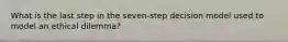 What is the last step in the seven-step decision model used to model an ethical dilemma?