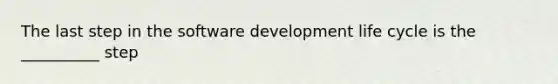 The last step in the software development life cycle is the __________ step