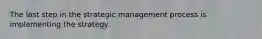 The last step in the strategic management process is implementing the strategy.