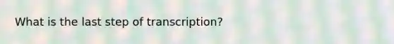 What is the last step of transcription?