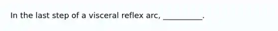 In the last step of a visceral reflex arc, __________.