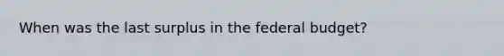 When was the last surplus in the federal budget?