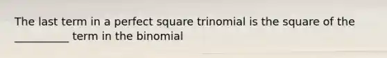 The last term in a <a href='https://www.questionai.com/knowledge/k7QGZ2VRWG-perfect-square-trinomial' class='anchor-knowledge'>perfect square trinomial</a> is the square of the __________ term in <a href='https://www.questionai.com/knowledge/kCdwIax7FU-the-binomial' class='anchor-knowledge'>the binomial</a>