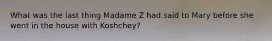 What was the last thing Madame Z had said to Mary before she went in the house with Koshchey?