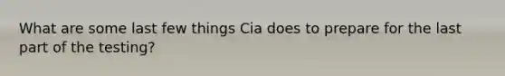 What are some last few things Cia does to prepare for the last part of the testing?