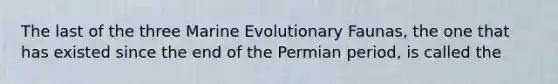 The last of the three Marine Evolutionary Faunas, the one that has existed since the end of the Permian period, is called the