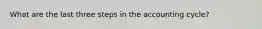 What are the last three steps in the accounting cycle?