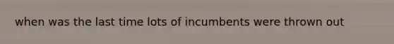 when was the last time lots of incumbents were thrown out