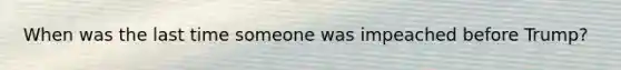 When was the last time someone was impeached before Trump?