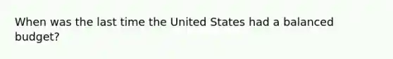 When was the last time the United States had a balanced budget?