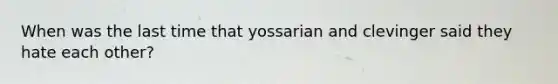 When was the last time that yossarian and clevinger said they hate each other?