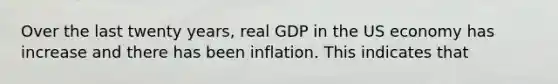 Over the last twenty years, real GDP in the US economy has increase and there has been inflation. This indicates that