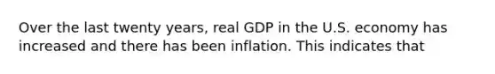 Over the last twenty years, real GDP in the U.S. economy has increased and there has been inflation. This indicates that