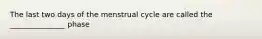 The last two days of the menstrual cycle are called the _______________ phase