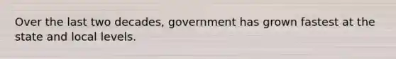 Over the last two decades, government has grown fastest at the state and local levels.