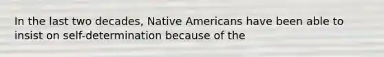 In the last two decades, Native Americans have been able to insist on self-determination because of the