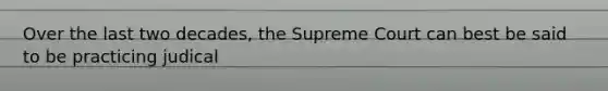 Over the last two decades, the Supreme Court can best be said to be practicing judical