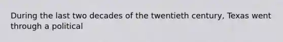 During the last two decades of the twentieth century, Texas went through a political