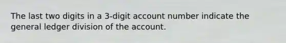 The last two digits in a 3-digit account number indicate the general ledger division of the account.