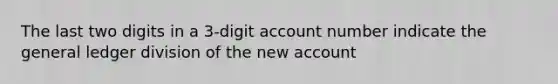 The last two digits in a 3-digit account number indicate <a href='https://www.questionai.com/knowledge/kdxbifuCZE-the-general-ledger' class='anchor-knowledge'>the general ledger</a> division of the new account