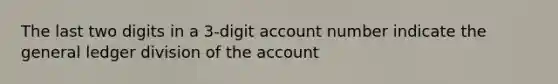 The last two digits in a 3-digit account number indicate the general ledger division of the account