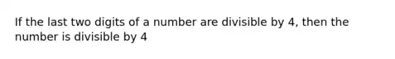 If the last two digits of a number are divisible by 4, then the number is divisible by 4