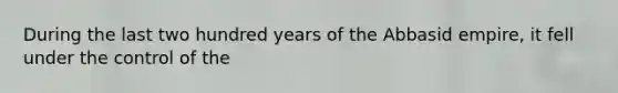 During the last two hundred years of the Abbasid empire, it fell under the control of the