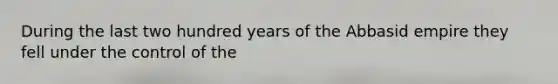 During the last two hundred years of the Abbasid empire they fell under the control of the