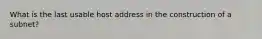 What is the last usable host address in the construction of a subnet?