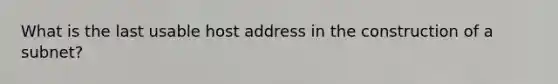 What is the last usable host address in the construction of a subnet?