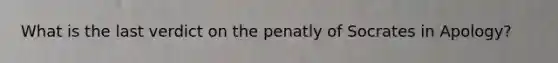 What is the last verdict on the penatly of Socrates in Apology?