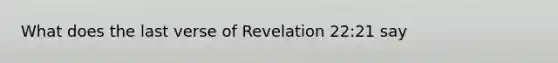 What does the last verse of Revelation 22:21 say