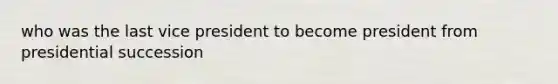 who was the last vice president to become president from presidential succession