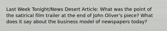 Last Week Tonight/News Desert Article: What was the point of the satirical film trailer at the end of John Oliver's piece? What does it say about the business model of newspapers today?