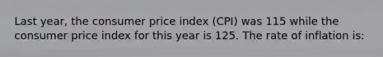 Last year, the consumer price index (CPI) was 115 while the consumer price index for this year is 125. The rate of inflation is: