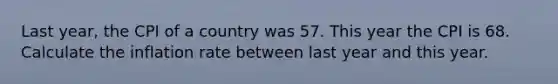 Last year, the CPI of a country was 57. This year the CPI is 68. Calculate the inflation rate between last year and this year.