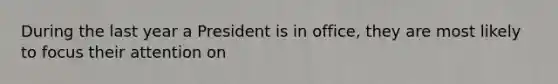 During the last year a President is in office, they are most likely to focus their attention on