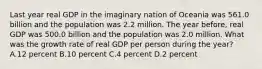 Last year real GDP in the imaginary nation of Oceania was 561.0 billion and the population was 2.2 million. The year before, real GDP was 500.0 billion and the population was 2.0 million. What was the growth rate of real GDP per person during the year? A.12 percent B.10 percent C.4 percent D.2 percent