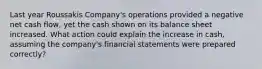 Last year Roussakis Company's operations provided a negative net cash flow, yet the cash shown on its balance sheet increased. What action could explain the increase in cash, assuming the company's financial statements were prepared correctly?