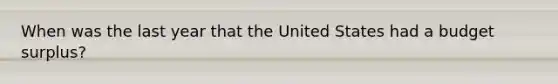 When was the last year that the United States had a budget surplus?