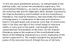 "In the last years presidential primacy, so indispensable to the political order, has turned into presidential supremacy. The constitutional Presidency—as events so apparently disparate as the Indochina War and the Watergate affair showed, has become the imperial Presidency and threatens to be the revolutionary Presidency. The imperial Presidency was essentially the creation of foreign policy. A combination of doctrines and emotions—belief in the permanent and universal crisis, fear of communism, faith in the duty and right of the United States to intervene swiftly in every part of the world—had brought about the unprecedented centralization of decisions. So the imperial Presidency grew at the expense of the constitutional order. Which of the following statements is a correct implication of the author's argument? A. The modern president has abused the power of the executive branch through the use of the bully