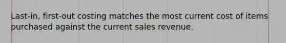 Last-in, first-out costing matches the most current cost of items purchased against the current sales revenue.