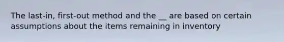 The last-in, first-out method and the __ are based on certain assumptions about the items remaining in inventory