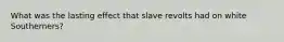 What was the lasting effect that slave revolts had on white Southerners?