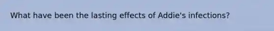 What have been the lasting effects of Addie's infections?