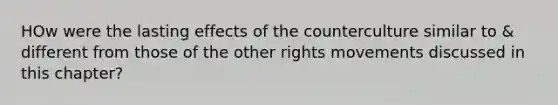 HOw were the lasting effects of the counterculture similar to & different from those of the other rights movements discussed in this chapter?