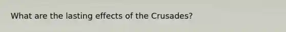 What are the lasting effects of the Crusades?