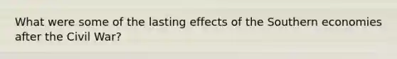 What were some of the lasting effects of the Southern economies after the Civil War?